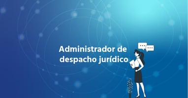 Administrador de Despachos Jurídicos en México: Rol, funciones y claves para la gestión eficiente
