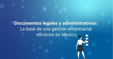 Documentos Legales y Administrativos: La Base de una Gestión Empresarial Eficiente en México