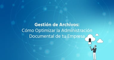 Gestión de Archivos: Cómo Optimizar la Administración Documental de tu Empresa