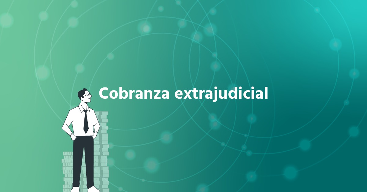 Cobranza Extrajudicial: Estrategias, Beneficios y Buenas Prácticas