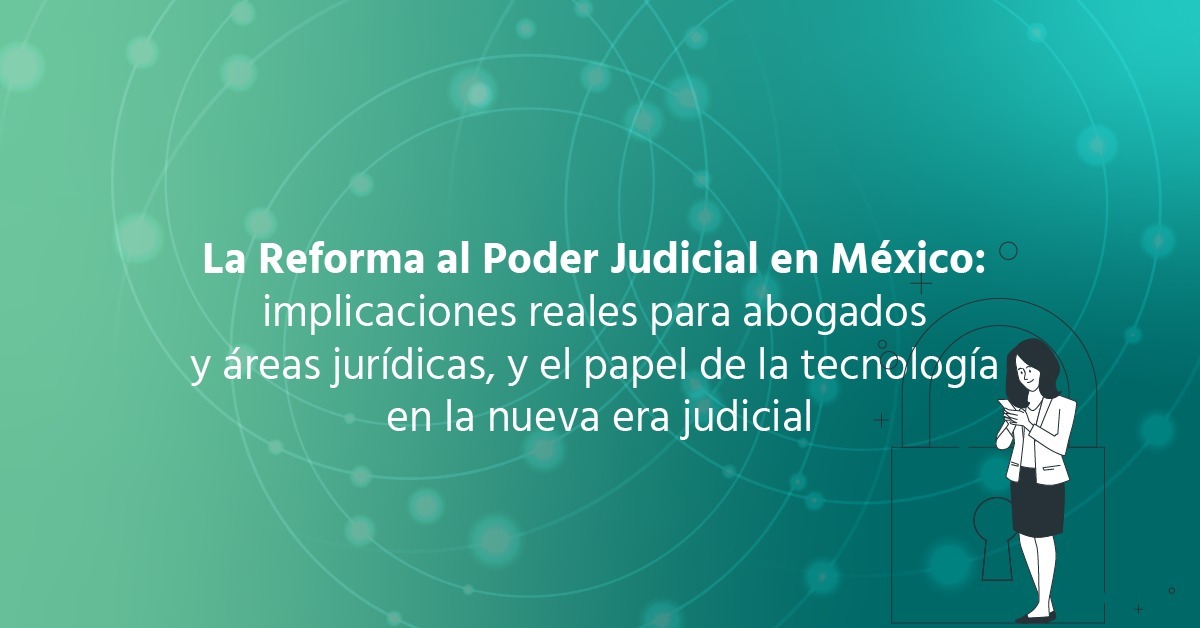 La Reforma al Poder Judicial en México: implicaciones reales para abogados y áreas jurídicas, y el papel de la tecnología en la nueva era judicial