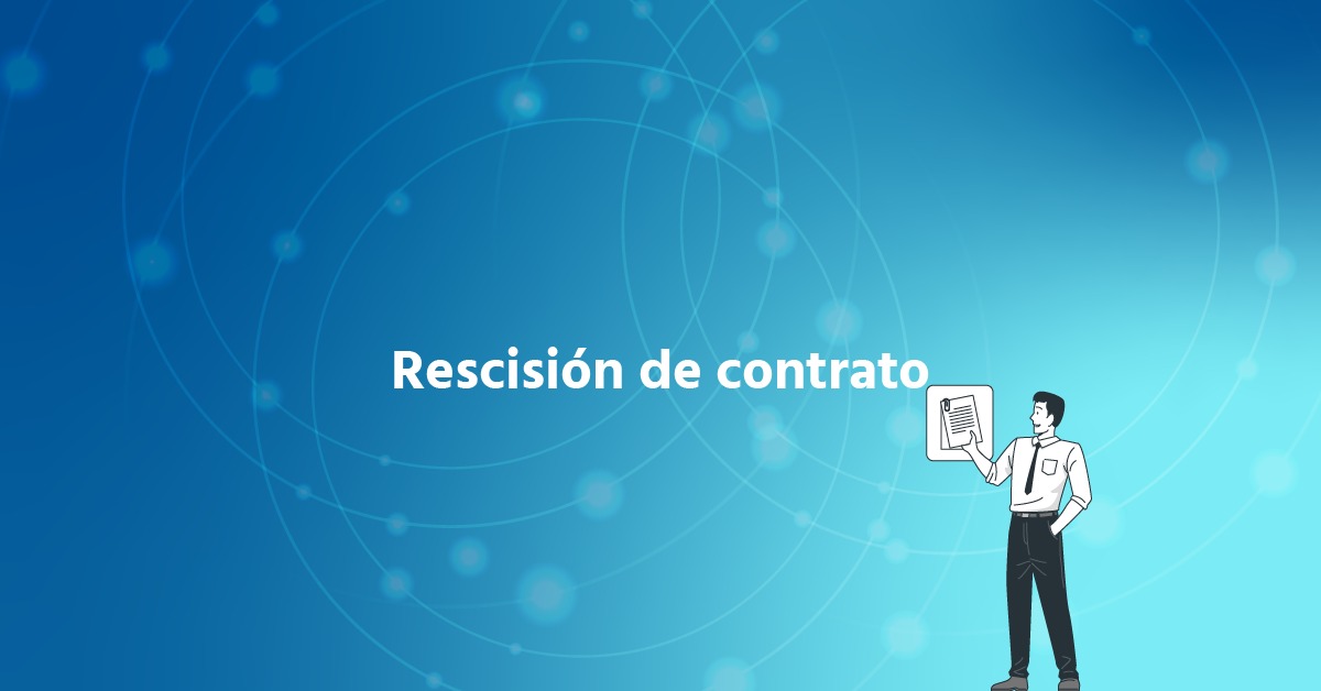 Rescisión de Contrato en México: Qué Es, Cuándo Procede y Cómo Proteger a tu Empresa